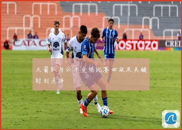 火箭队与公牛全场比赛回放及关键时刻点评