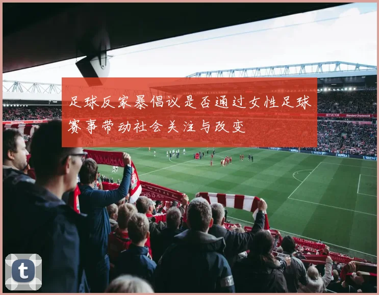 足球反家暴倡议是否通过女性足球赛事带动社会关注与改变