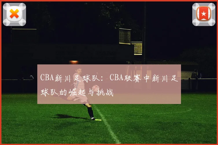 CBA新川足球队：CBA联赛中新川足球队的崛起与挑战