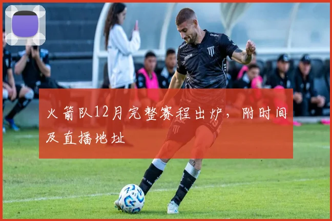 火箭队12月完整赛程出炉，附时间及直播地址