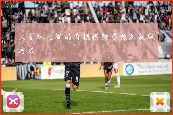 火箭队比赛的直播视频资源及获取方式