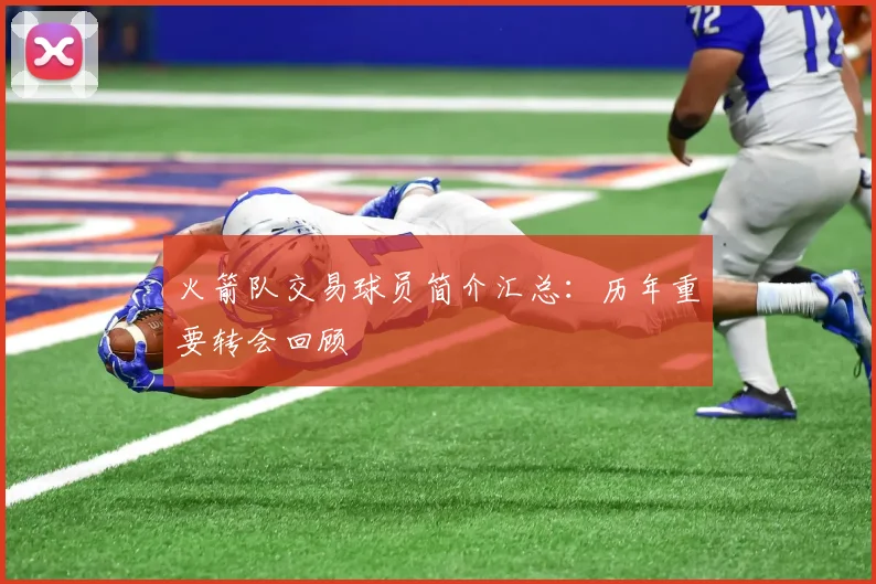 火箭队交易球员简介汇总：历年重要转会回顾