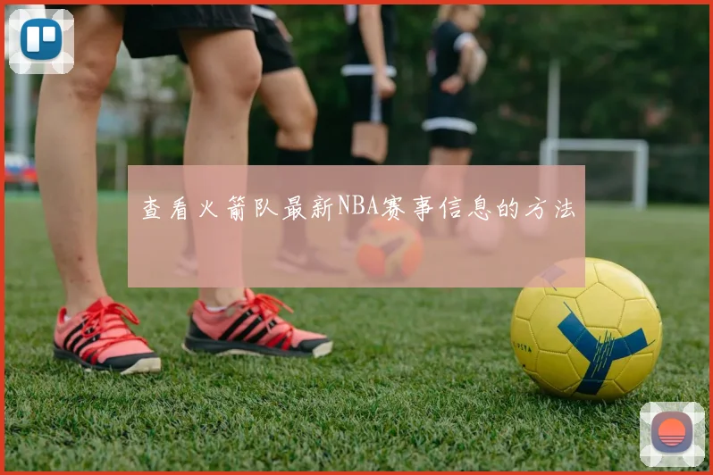 查看火箭队最新NBA赛事信息的方法