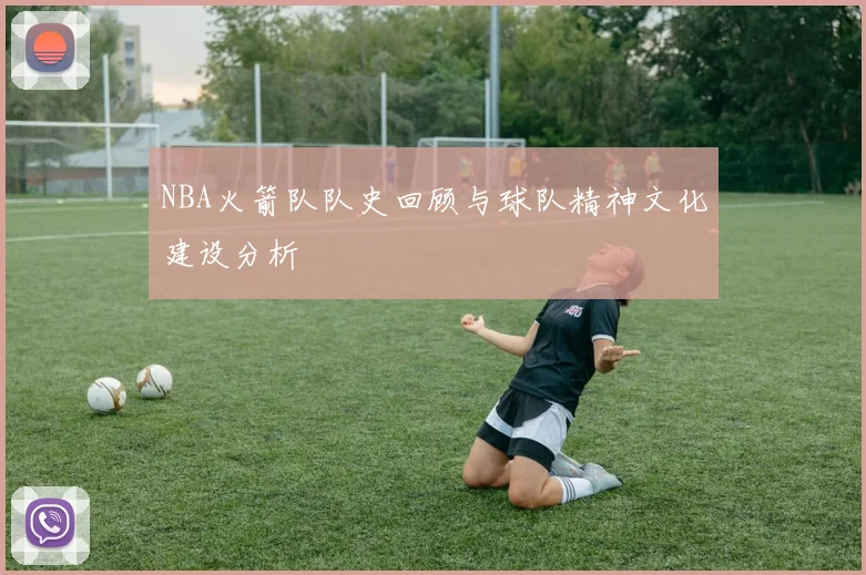 NBA火箭队队史回顾与球队精神文化建设分析