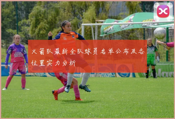 火箭队最新全队球员名单公布及各位置实力分析