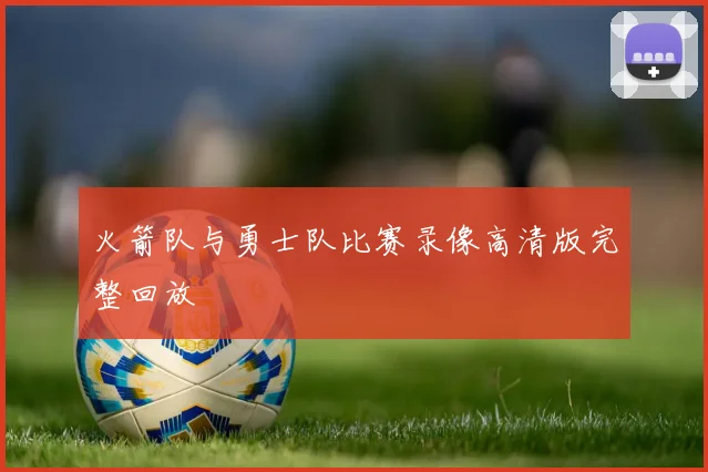 火箭队与勇士队比赛录像高清版完整回放