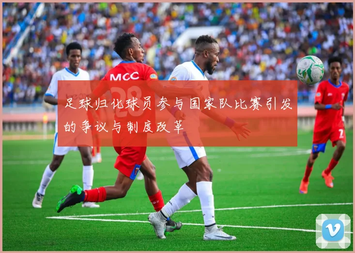 足球归化球员参与国家队比赛引发的争议与制度改革