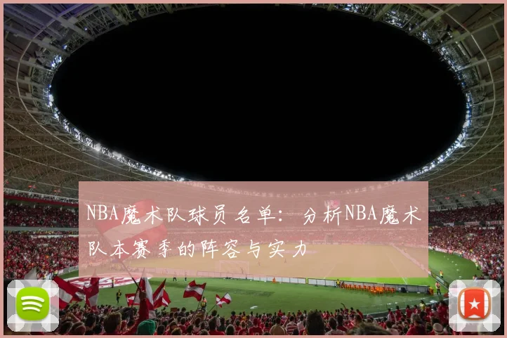 NBA魔术队球员名单：分析NBA魔术队本赛季的阵容与实力
