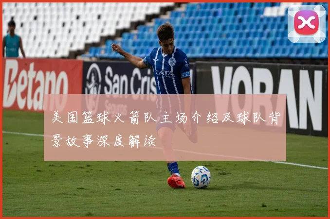 美国篮球火箭队主场介绍及球队背景故事深度解读